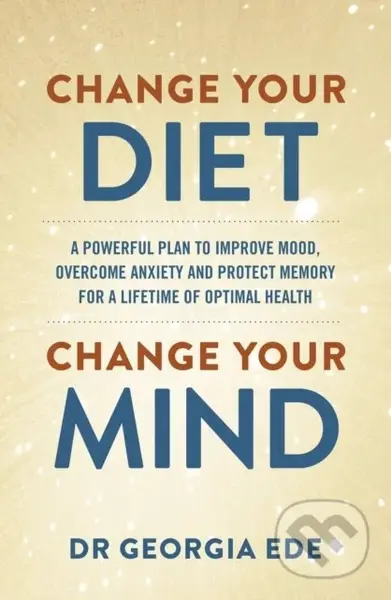 Change Your Diet, Change Your Mind (A powerful plan to improve mood, overcome anxiety and protect memory for a lifetime of optimal mental health) -…