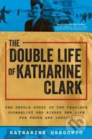 The Double Life of Katharine Clark (The Untold Story of the Fearless Journalist Who Risked Her Life for Truth and Justice) - kniha z kategorie…