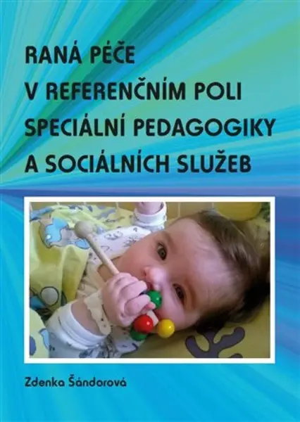 Raná péče v referenčním poli speciální pedagogiky a sociálních služeb - Zdenka Šándorová