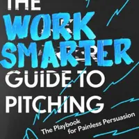 The Work Smarter Guide to Pitching - David Kean, Tanya Khandurova