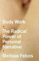 Body Work : The Radical Power of Personal Narrative - Febos Melissa
