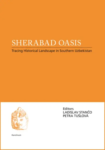 Sherabad Oasis: Tracing Historical Landscape in Southern Uzbekistan - Ladislav Stančo, Petra Tušlová