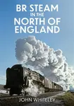 BR Steam in the North of England - John Whiteley