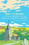 A Little History Of The English Country Church - Roy Strong