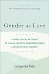 Gender as Love â€“ A Theological Account of Human Identity, Embodied Desire, and Our Social Worlds - Beth Jones, Fellipe Do Vale