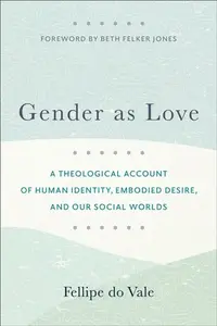 Gender as Love â€“ A Theological Account of Human Identity, Embodied Desire, and Our Social Worlds - Beth Jones, Fellipe Do Vale