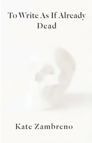 To Write as if Already Dead - Kate Zambreno