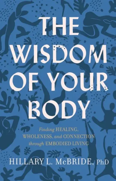 The Wisdom of Your Body â€“ Finding Healing, Wholeness, and Connection through Embodied Living - Hillary L. Phd Mcbride