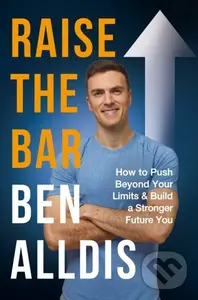 Raise The Bar (How to Push Beyond Your Limits and Build a Stronger Future You) - Ben Alldis