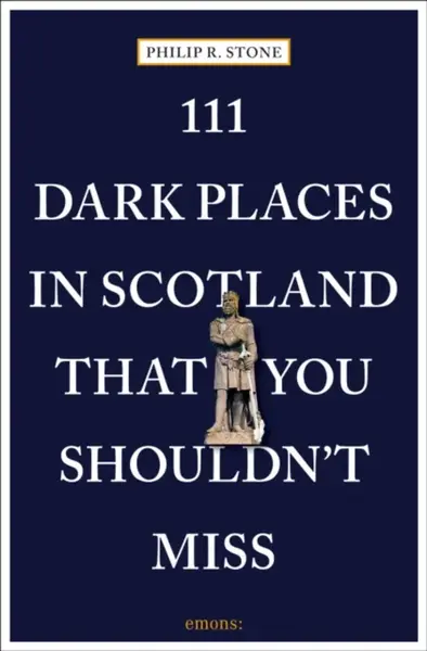 111 Dark Places in Scotland That You Shouldn't Miss - Philip R. Stone