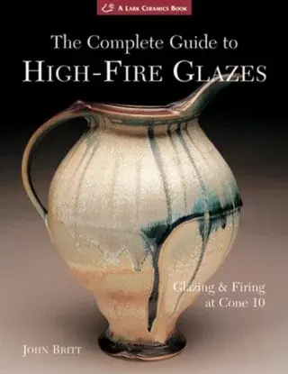 The Complete Guide to High-Fire Glazes - John Britt