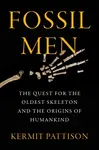 Fossil Men : The Quest for the Oldest Skeleton and the Origins of Humankind - Pattison Kermit