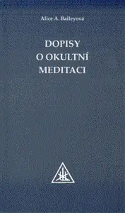 Dopisy o okultní meditaci - Alice A. Baileyová