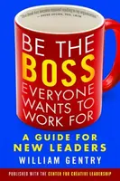 Be the Boss Everyone Wants to Work For: A Guide for New Leaders - William Gentry