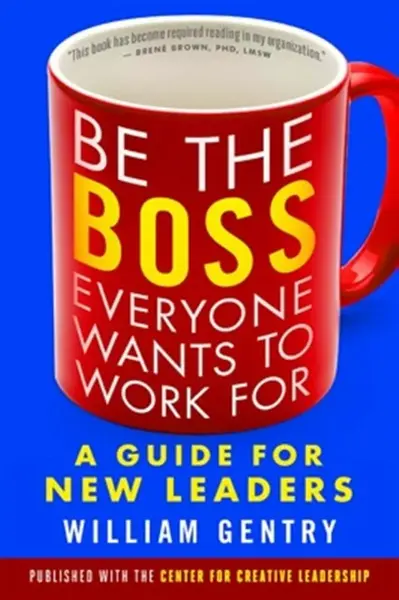 Be the Boss Everyone Wants to Work For: A Guide for New Leaders - William Gentry