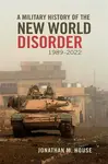 A Military History of the New World Disorder, 1989-2022 Volume 78 - Jonathan M. House