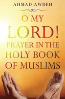 O My Lord! Prayer in The Holy Book of Muslims - Ahmad Awdeh