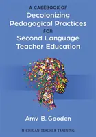 A Casebook of Decolonizing Pedagogical Practices for Second Language Teacher Education - Amy B. Gooden