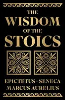 The Wisdom of the Stoics - Antoninus Marcus Aurelius, Epictetus, Seneca