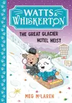 Watts & Whiskerton: The Great Glacier Hotel Heist - Meg McLaren