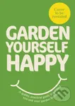 Garden Yourself Happy (A Quirky, Practical Guide to Keeping You and Your Garden Thriving)