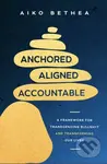 Anchored, Aligned, Accountable (A Framework for Transcending Bullsh*t and Transforming Our Lives and Work)