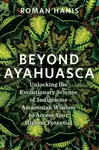 Beyond Ayahuasca - Roman Hanis