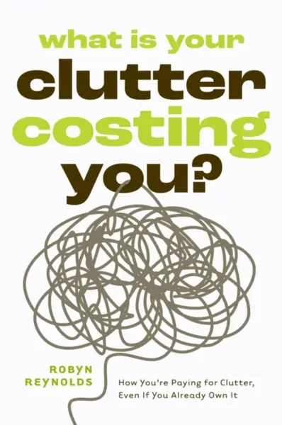 What Is Your Clutter Costing You? - Robyn Reynolds