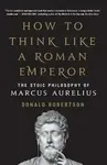 How to Think Like a Roman Emperor - Donald J. Robertson