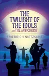 The Twilight of the Idols and The Antichrist - Frederich Nietzsche