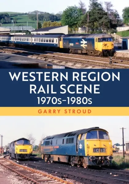 Western Region Rail Scene: 1970sâ€“1980s - Garry Stroud