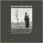 Bůh byl na tomto místě a já jsem to nevěděla - Leona Kalvodová