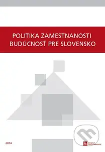 Politika zamestnanosti - budúcnosť pre Slovensko - Kolektív autorov - kniha z kategorie Sociologie