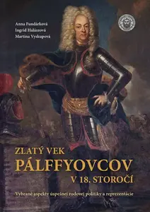 Zlatý vek Pálffyovcov v 18. storočí - Ingrid Halászová, Anna Fundárková, Martina Vyskupová