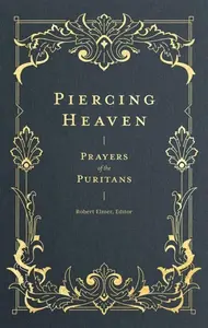Piercing Heaven â€“ Prayers of the Puritans - Robert Elmer