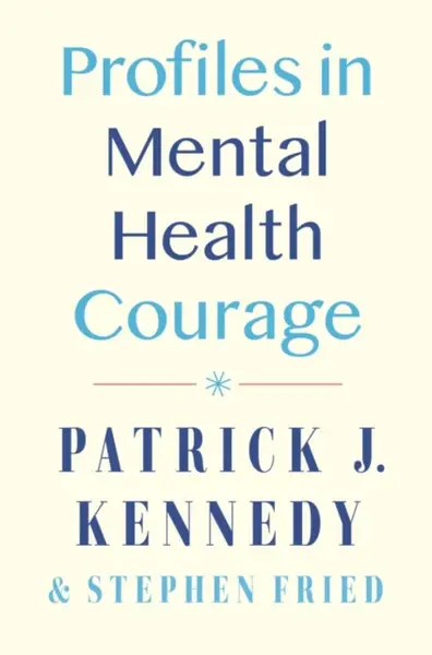 Profiles in Mental Health Courage - Patrick J. Kennedy, Stephen Fried