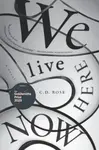 We Live Here Now - C. D. Rose