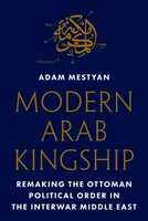 Modern Arab Kingship - Adam Mestyan