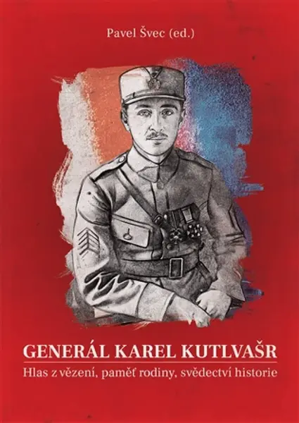 Generál Karel Kutlvašr. Hlas z vězení, paměť rodiny, svědectví historie - Švec Pavel