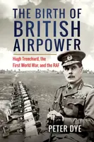 The Birth of British Airpower - Peter Dye