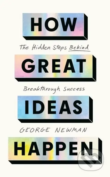 How Great Ideas Happen (The Hidden Steps Behind Breakthrough Success)