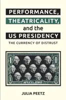 Performance, Theatricality and the US Presidency - Julia  Peetz