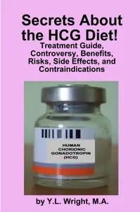 Secrets about the HCG Diet! Treatment Guide, Controversy, Benefits, Risks, Side Effects, and Contraindications - Y.L. Wright