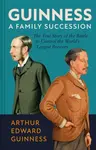 Guinness: A Family Succession - Antonia Hart, Arthur Edward Guinness