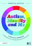 Autism, Identity and Me: A Practical Workbook to Empower Autistic Children and Young People Aged 10+ - Rebecca Duffus