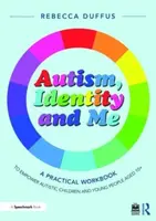 Autism, Identity and Me: A Practical Workbook to Empower Autistic Children and Young People Aged 10+ - Rebecca Duffus