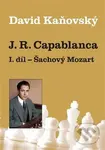 J. R. Capablanca: Šachový Mozart (1. díl) - David Kaňovský - kniha z kategorie Individuální sporty