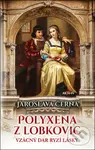 Polyxena z Lobkovic (Vzácný dar ryzí lásky) - Jaroslava Černá