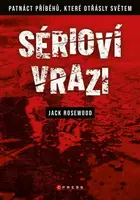 Sérioví vrazi: Patnáct příběhů, které otřásly světem - Jack Rosewood