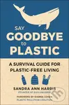 Say Goodbye to Plastic (A Survival Guide for Plastic-Free Living) - Sandra Ann Harris